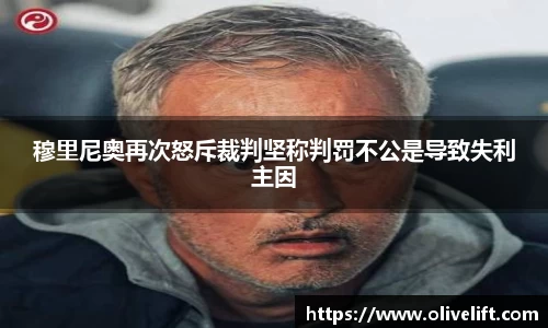 穆里尼奥再次怒斥裁判坚称判罚不公是导致失利主因