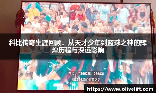 科比传奇生涯回顾：从天才少年到篮球之神的辉煌历程与深远影响
