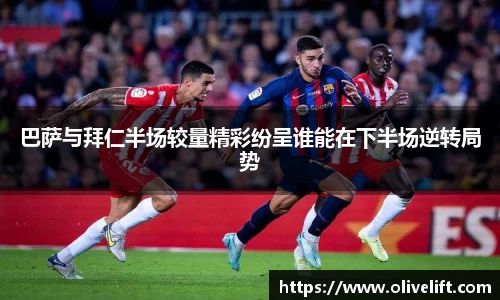 巴萨与拜仁半场较量精彩纷呈谁能在下半场逆转局势