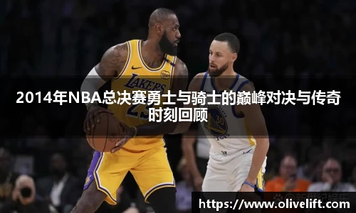 2014年NBA总决赛勇士与骑士的巅峰对决与传奇时刻回顾
