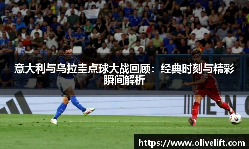 意大利与乌拉圭点球大战回顾：经典时刻与精彩瞬间解析