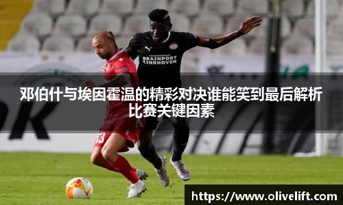邓伯什与埃因霍温的精彩对决谁能笑到最后解析比赛关键因素