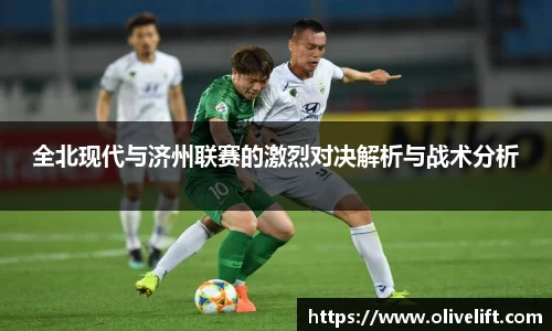 全北现代与济州联赛的激烈对决解析与战术分析