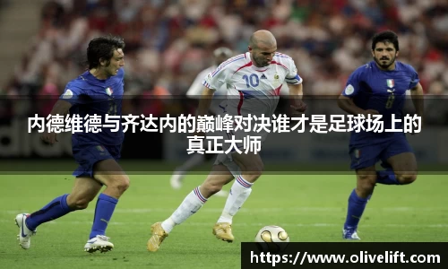 内德维德与齐达内的巅峰对决谁才是足球场上的真正大师