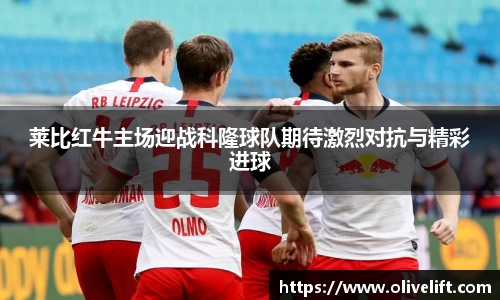 莱比红牛主场迎战科隆球队期待激烈对抗与精彩进球