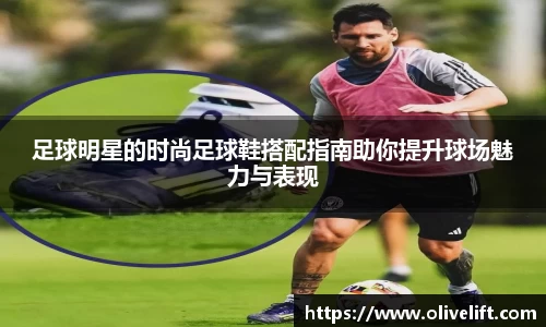 足球明星的时尚足球鞋搭配指南助你提升球场魅力与表现