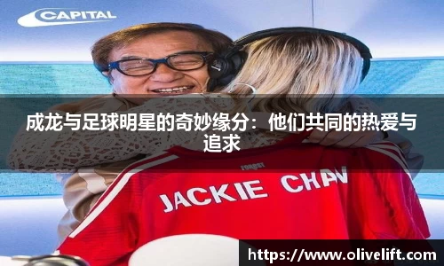 成龙与足球明星的奇妙缘分：他们共同的热爱与追求