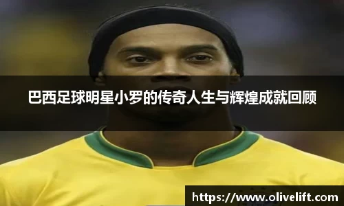 巴西足球明星小罗的传奇人生与辉煌成就回顾