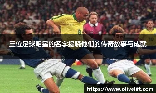 三位足球明星的名字揭晓他们的传奇故事与成就